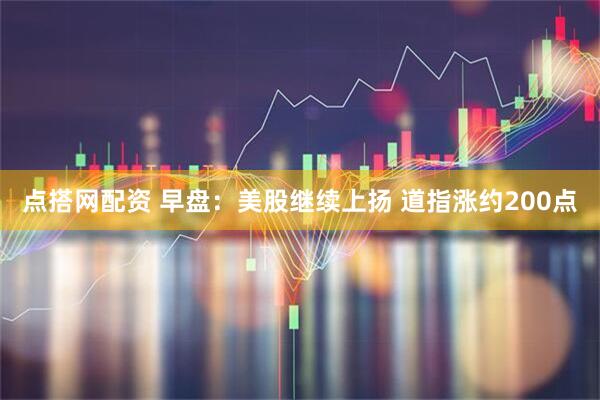 点搭网配资 早盘：美股继续上扬 道指涨约200点