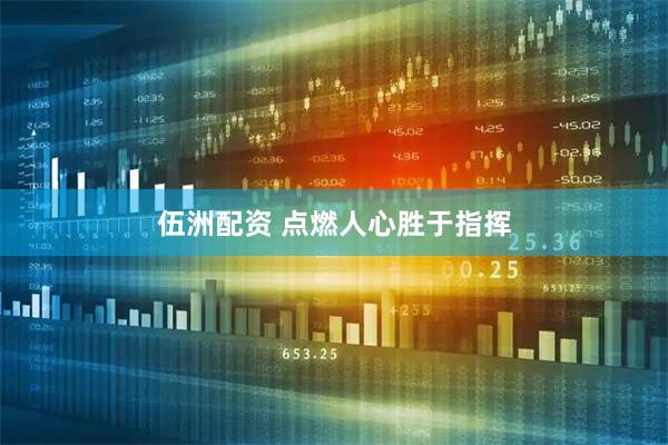 伍洲配资 点燃人心胜于指挥