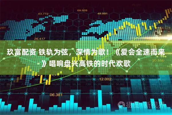 玖富配资 铁轨为弦，深情为歌！《爱会全速而来》唱响盘兴高铁的时代欢歌