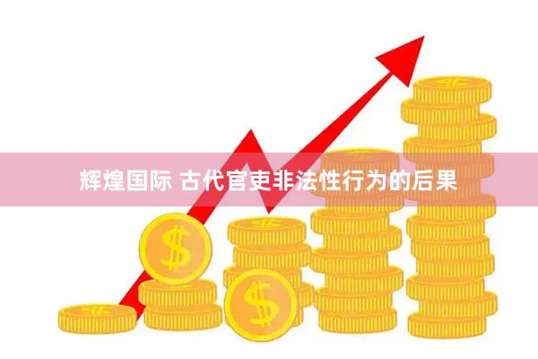 辉煌国际 古代官吏非法性行为的后果