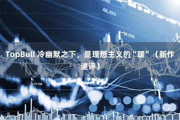 TopBull 冷幽默之下，是理想主义的“暖”（新作速评）