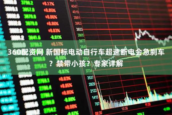 360配资网 新国标电动自行车超速断电会急刹车?禁带小孩?专家详解