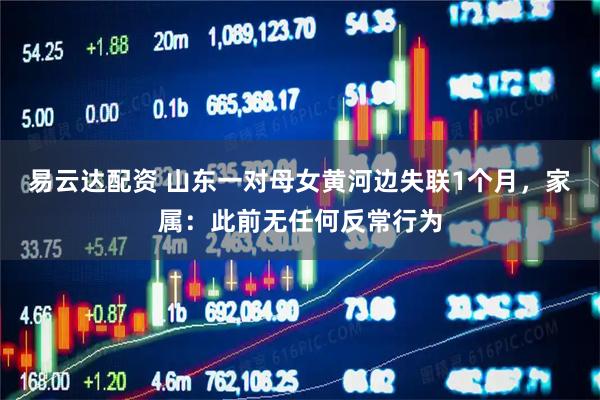 易云达配资 山东一对母女黄河边失联1个月，家属：此前无任何反常行为