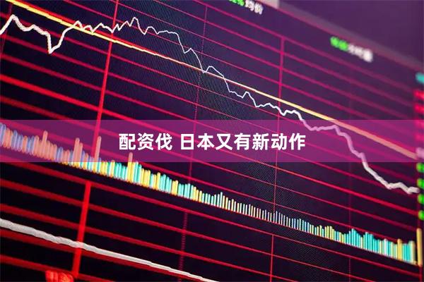 配资伐 日本又有新动作