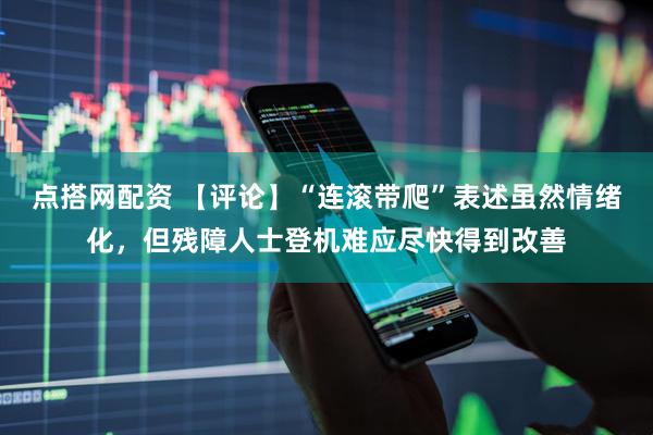 点搭网配资 【评论】“连滚带爬”表述虽然情绪化，但残障人士登机难应尽快得到改善