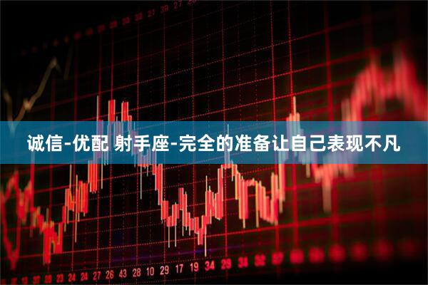 诚信-优配 射手座-完全的准备让自己表现不凡