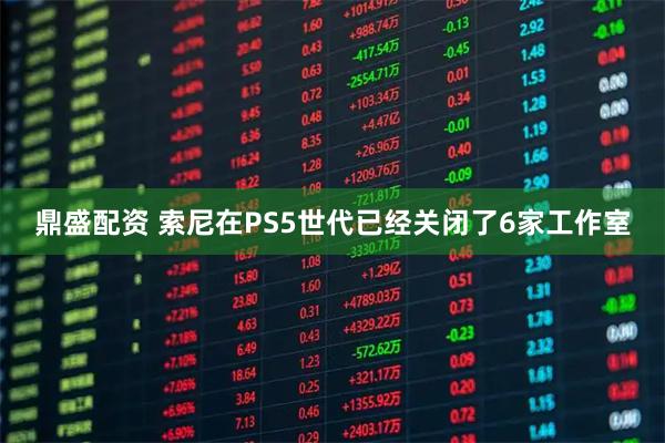 鼎盛配资 索尼在PS5世代已经关闭了6家工作室